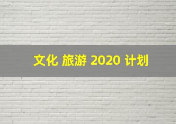 文化 旅游 2020 计划